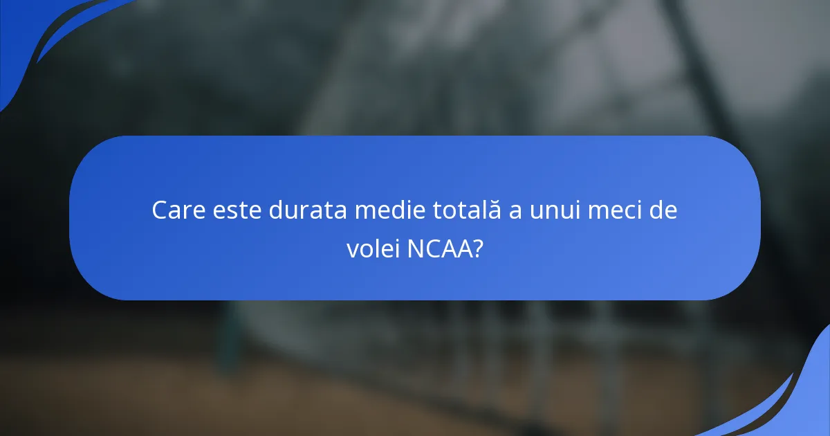 Care este durata medie totală a unui meci de volei NCAA?