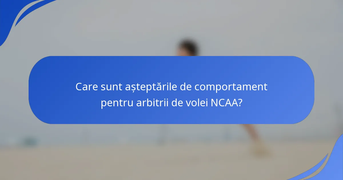 Care sunt așteptările de comportament pentru arbitrii de volei NCAA?