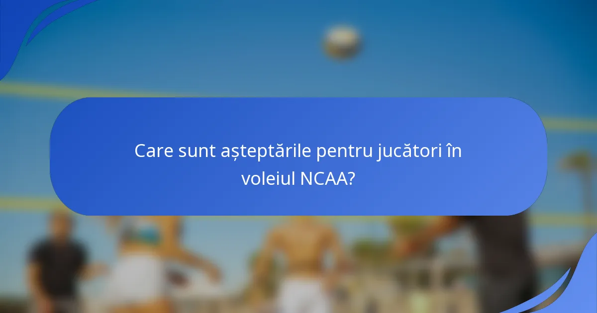 Care sunt așteptările pentru jucători în voleiul NCAA?