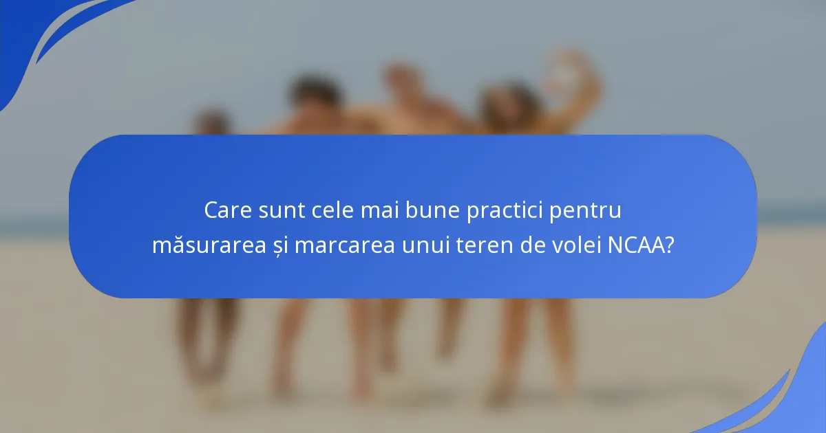 Care sunt cele mai bune practici pentru măsurarea și marcarea unui teren de volei NCAA?