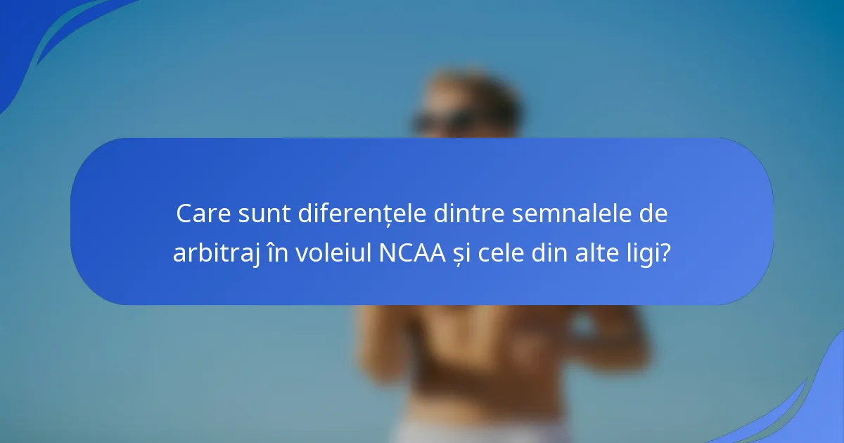 Care sunt diferențele dintre semnalele de arbitraj în voleiul NCAA și cele din alte ligi?