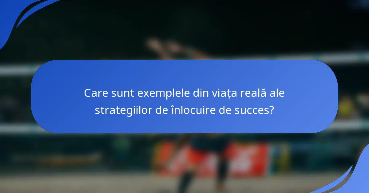 Care sunt exemplele din viața reală ale strategiilor de înlocuire de succes?