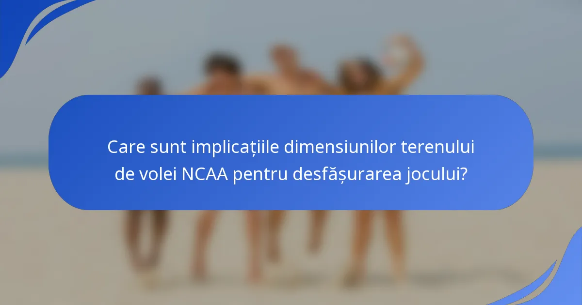 Care sunt implicațiile dimensiunilor terenului de volei NCAA pentru desfășurarea jocului?