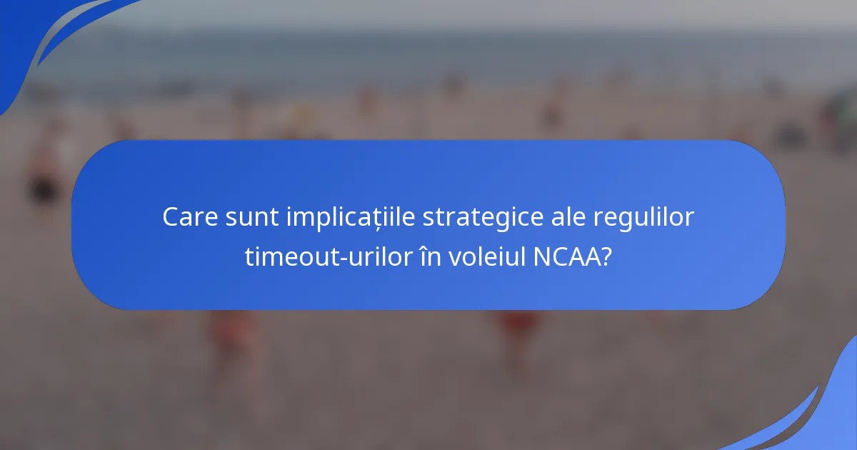 Care sunt implicațiile strategice ale regulilor timeout-urilor în voleiul NCAA?