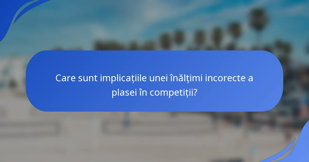 Care sunt implicațiile unei înălțimi incorecte a plasei în competiții?