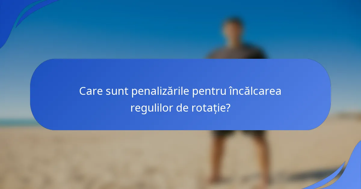 Care sunt penalizările pentru încălcarea regulilor de rotație?