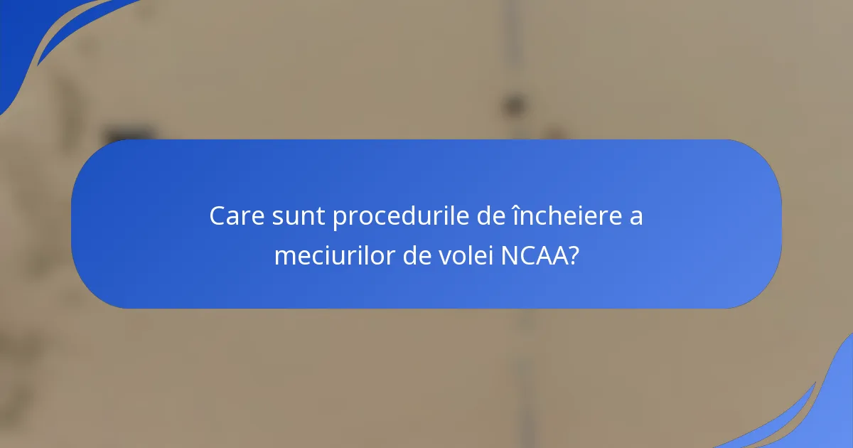 Care sunt procedurile de încheiere a meciurilor de volei NCAA?