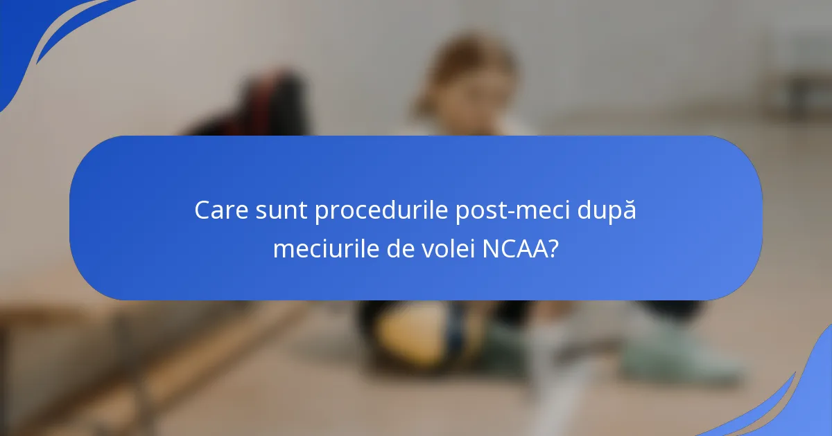 Care sunt procedurile post-meci după meciurile de volei NCAA?