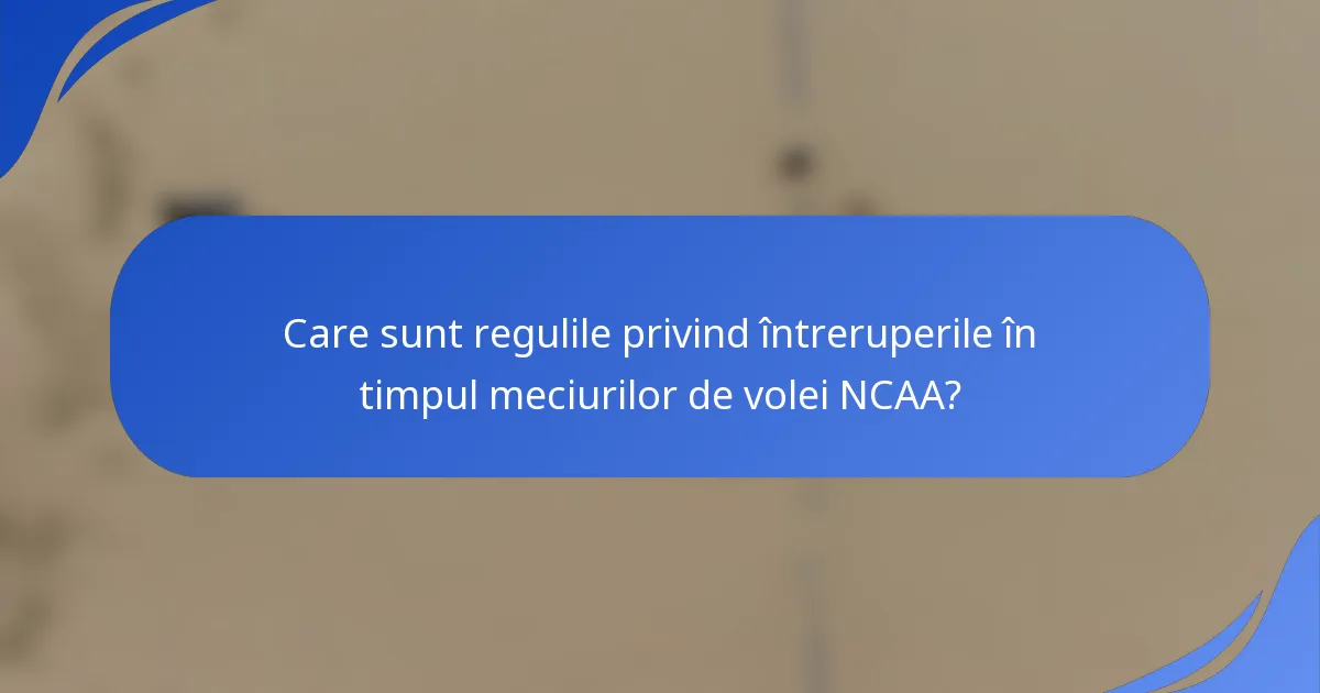Care sunt regulile privind întreruperile în timpul meciurilor de volei NCAA?