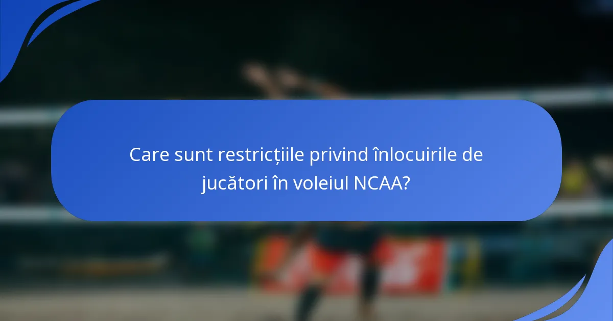 Care sunt restricțiile privind înlocuirile de jucători în voleiul NCAA?