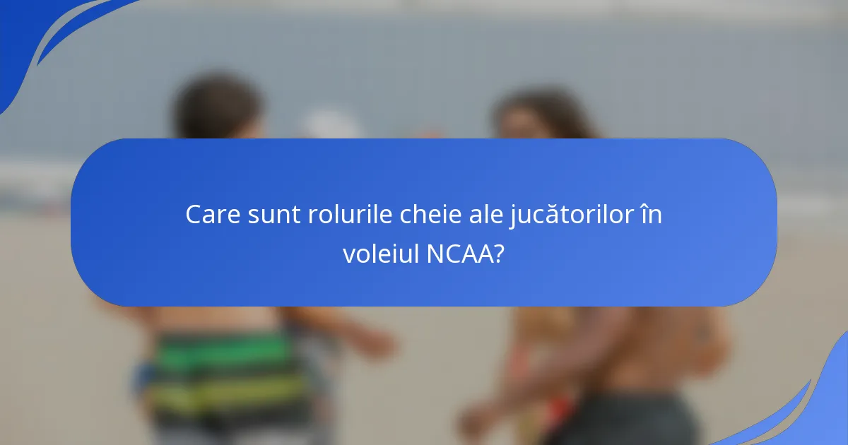 Care sunt rolurile cheie ale jucătorilor în voleiul NCAA?