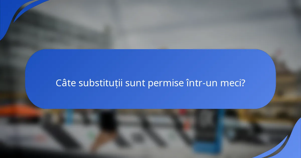 Câte substituții sunt permise într-un meci?