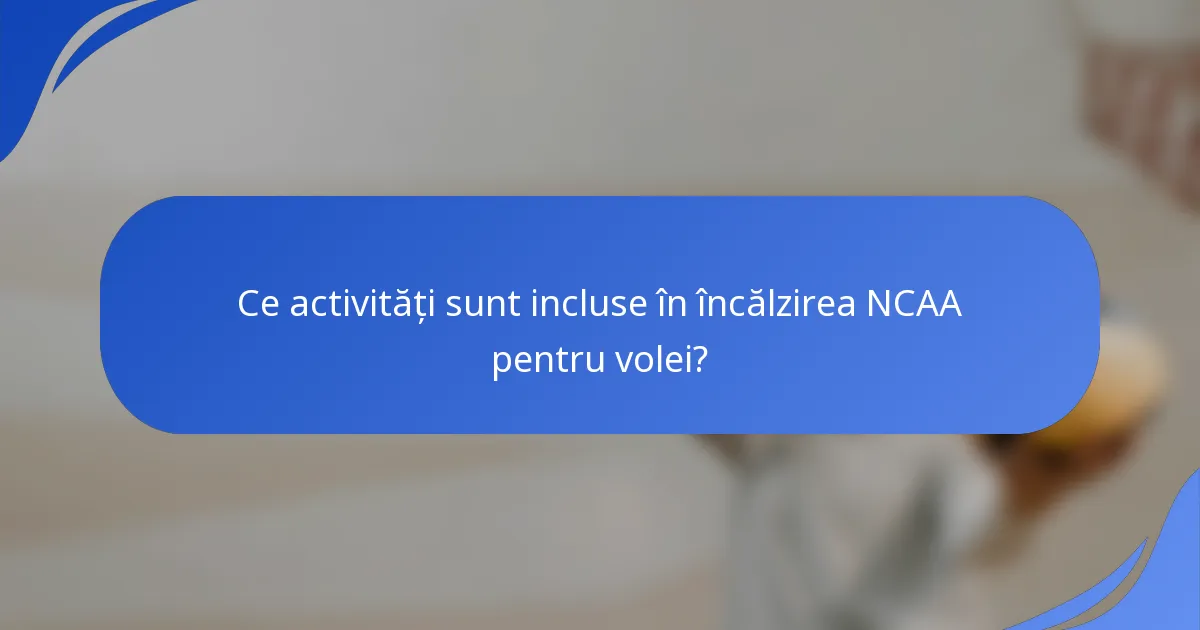 Ce activități sunt incluse în încălzirea NCAA pentru volei?
