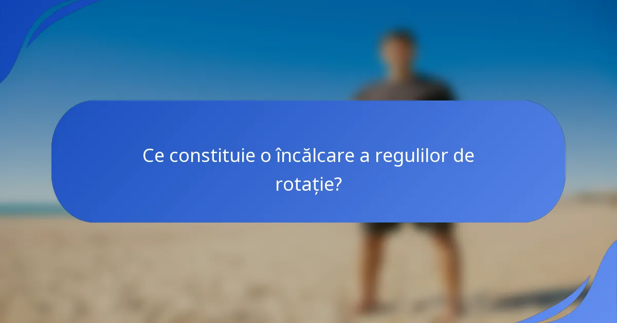 Ce constituie o încălcare a regulilor de rotație?