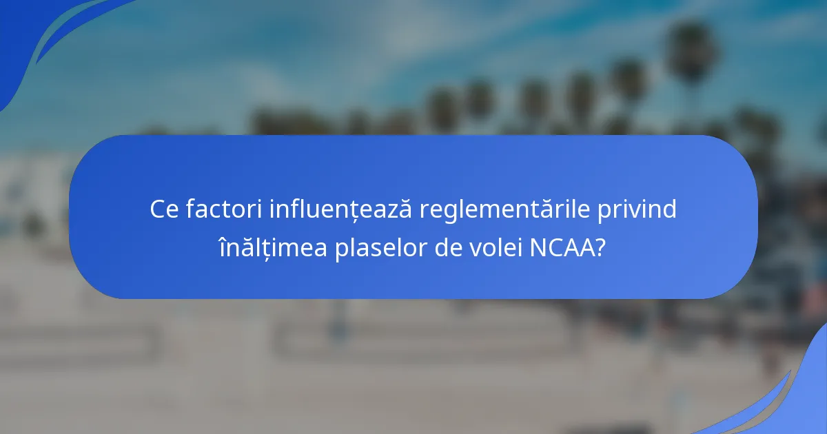 Ce factori influențează reglementările privind înălțimea plaselor de volei NCAA?