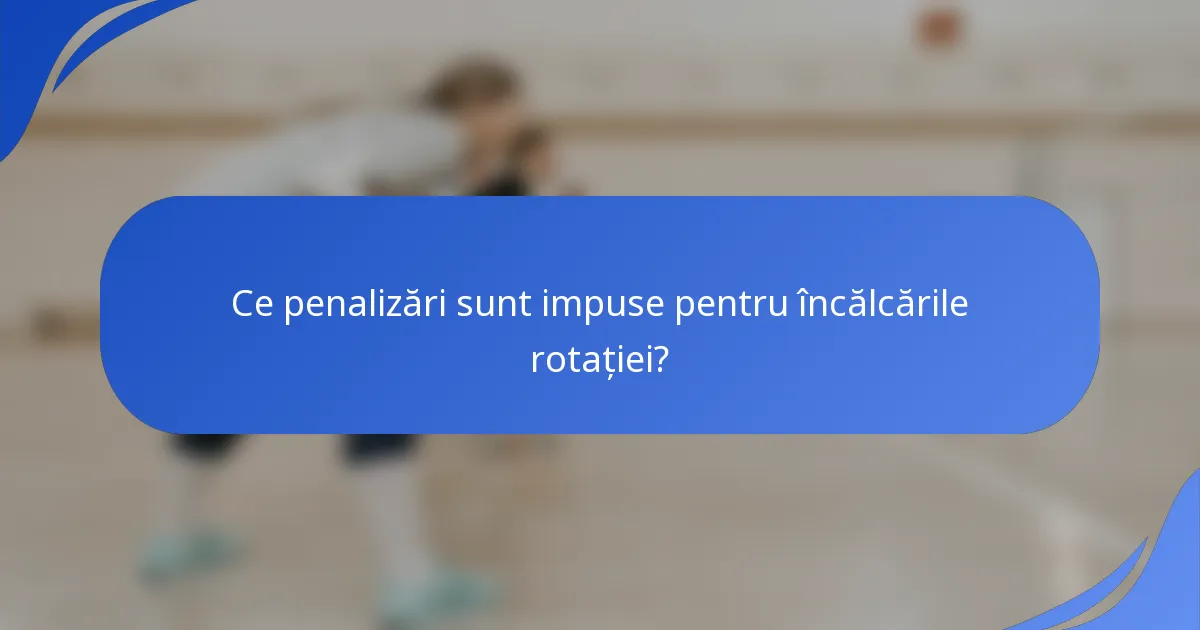 Ce penalizări sunt impuse pentru încălcările rotației?