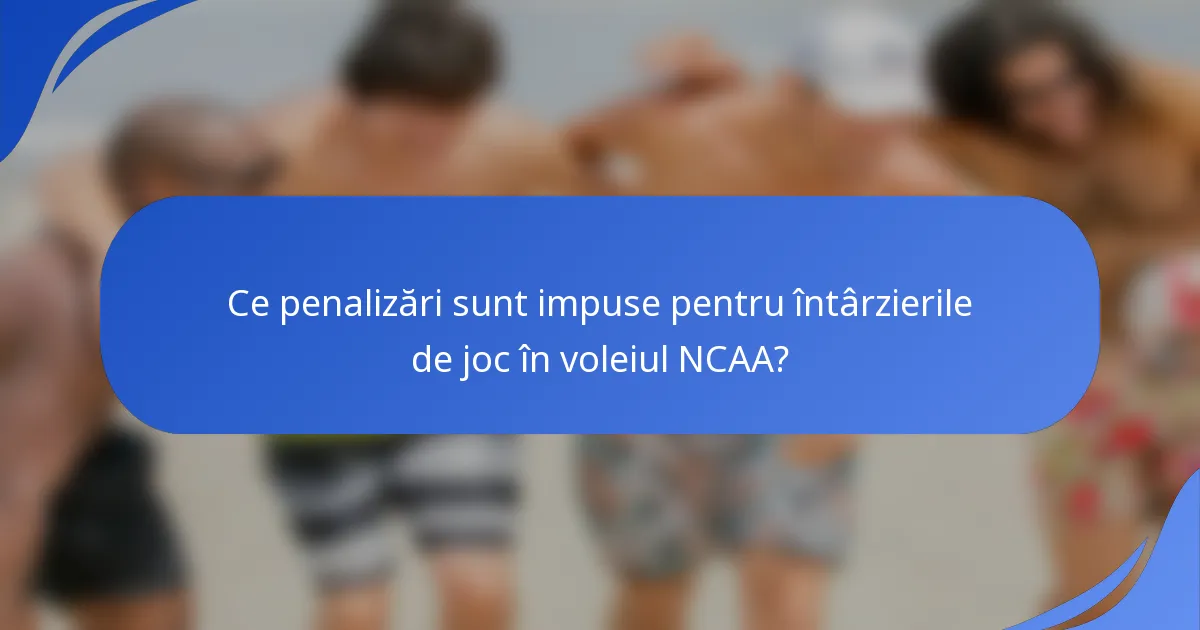 Ce penalizări sunt impuse pentru întârzierile de joc în voleiul NCAA?
