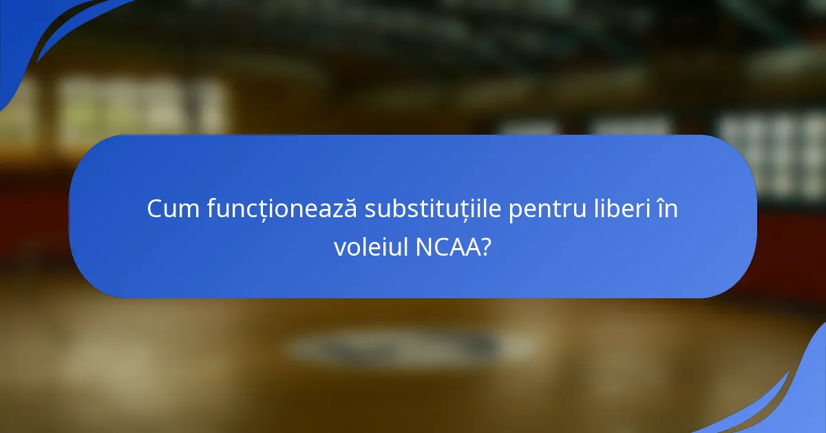 Cum funcționează substituțiile pentru liberi în voleiul NCAA?