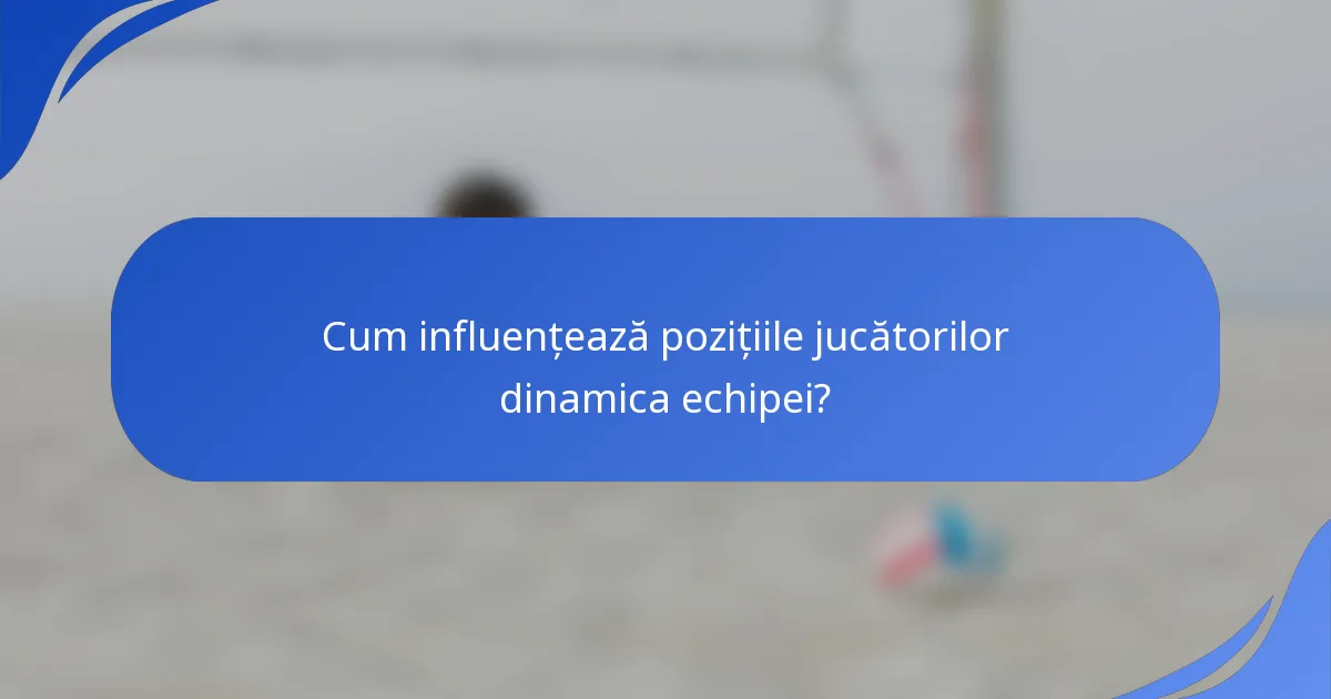 Cum influențează pozițiile jucătorilor dinamica echipei?