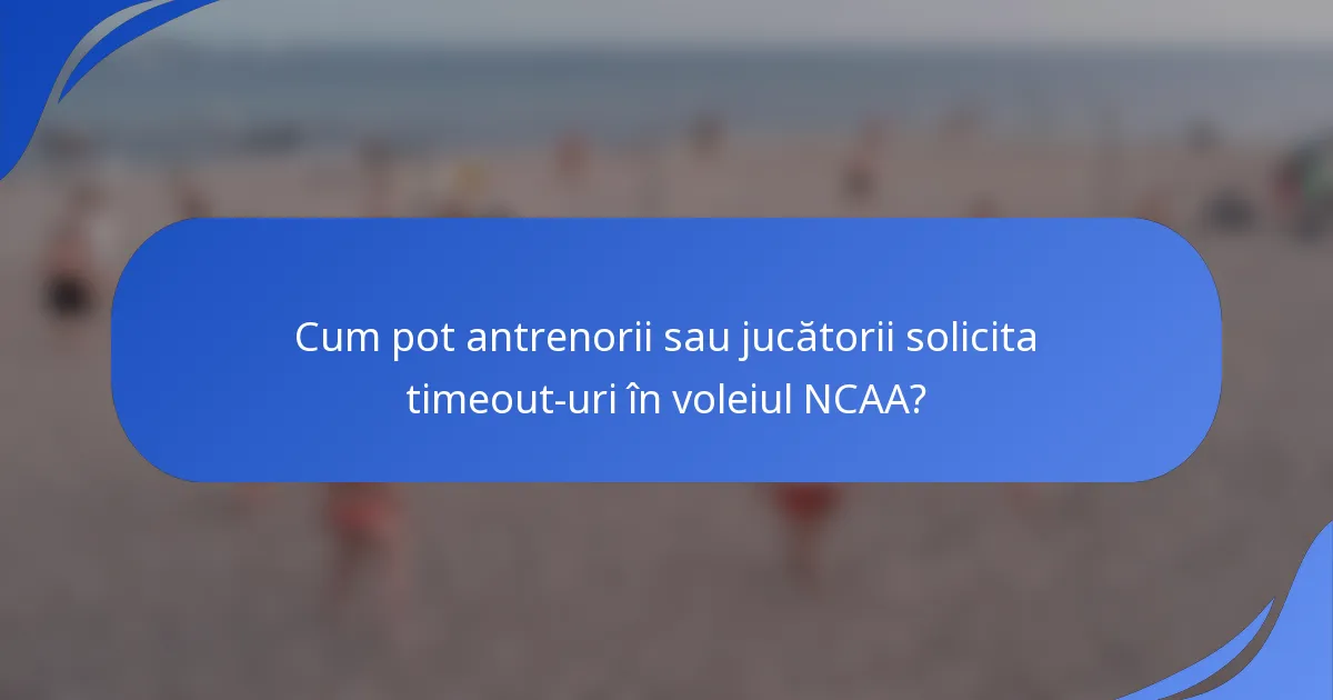 Cum pot antrenorii sau jucătorii solicita timeout-uri în voleiul NCAA?