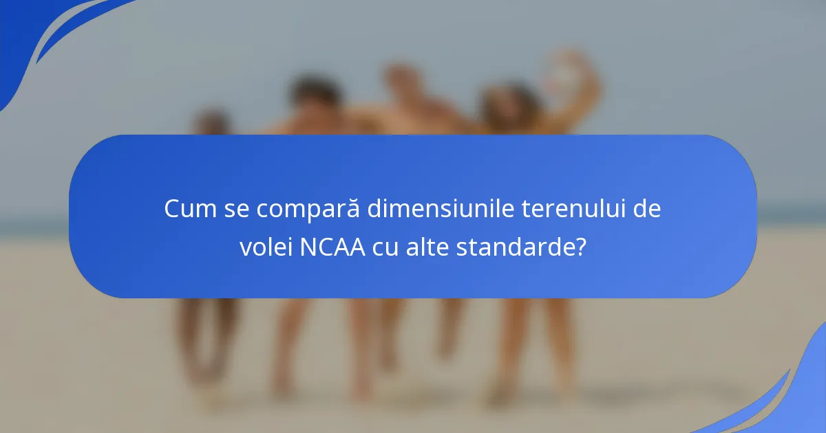 Cum se compară dimensiunile terenului de volei NCAA cu alte standarde?