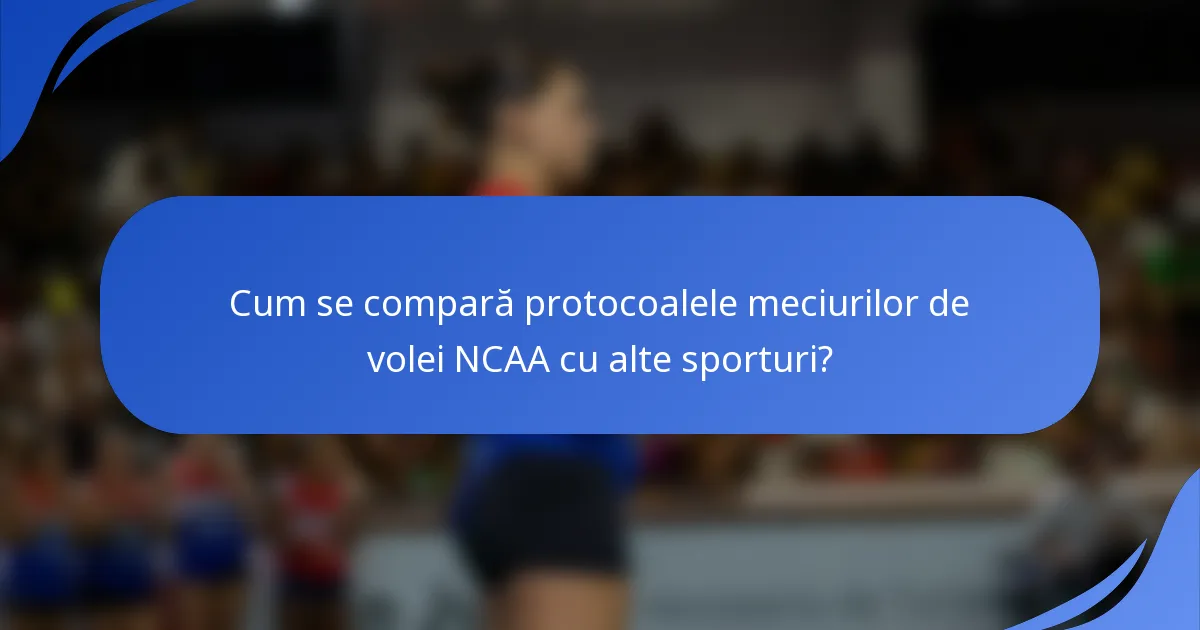 Cum se compară protocoalele meciurilor de volei NCAA cu alte sporturi?