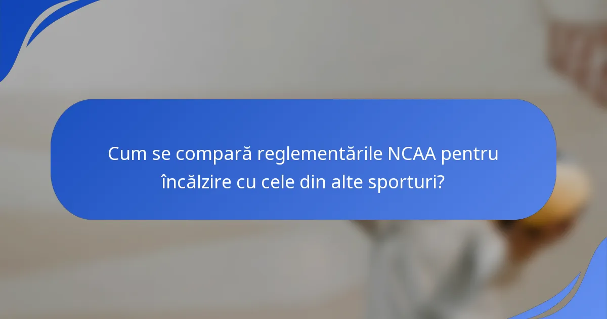 Cum se compară reglementările NCAA pentru încălzire cu cele din alte sporturi?