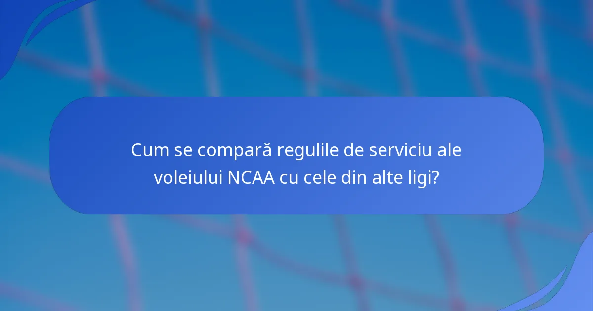 Cum se compară regulile de serviciu ale voleiului NCAA cu cele din alte ligi?
